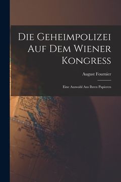 portada Die Geheimpolizei auf dem Wiener Kongress: Eine Auswahl aus ihren Papieren (en Alemán)