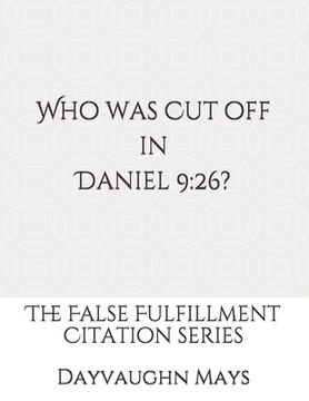 portada Who was Cut off in Daniel 9: 26?: The False Fulfillment Citation Series (in English)