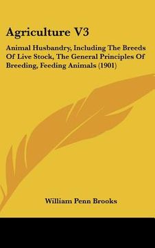 portada agriculture v3: animal husbandry, including the breeds of live stock, the general principles of breeding, feeding animals (1901) (en Inglés)