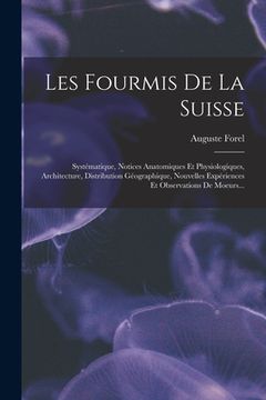 portada Les Fourmis De La Suisse: Systématique, Notices Anatomiques Et Physiologiques, Architecture, Distribution Géographique, Nouvelles Expériences Et (in French)