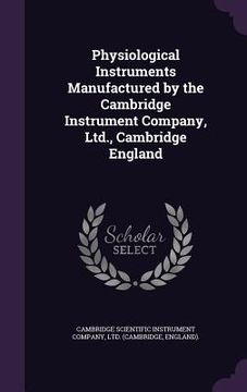 portada Physiological Instruments Manufactured by the Cambridge Instrument Company, Ltd., Cambridge England (en Inglés)