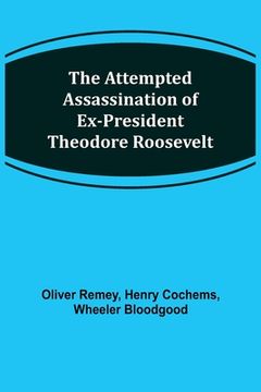 portada The Attempted Assassination of ex-President Theodore Roosevelt (en Inglés)