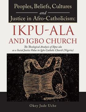 portada Peoples, Beliefs, Cultures, and Justice in Afro-Catholicism: Ikpu-ala and Igbo Church: The Theological Analysis of Ikpu-Ala as a Social Justice Value (en Inglés)