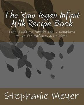 portada The Raw Vegan Infant Milk Recipe Book: Your Guide to Nutritionally Complete Milks for Infants & Children (en Inglés)