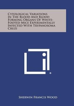 portada Cytological Variations in the Blood and Blood Forming Organs of White-Footed Mice Experimentally Infected with Trypanosoma Cruzi
