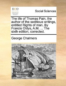 portada the life of thomas pain, the author of the seditious writings, entitled rights of man. by francis oldys, a.m. ... the sixth edition, corrected. (en Inglés)
