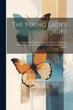 portada The Young Lady's Gift: A Common-Place Book of Prose and Poetry Comprising Selections From the Works of the Most Celebrated Female Writers