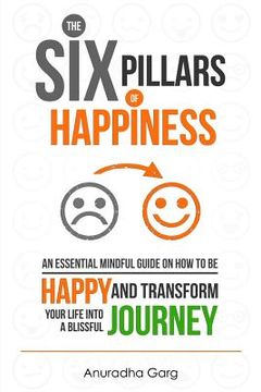 portada The Six Pillars of Happiness: An Essential Mindful Guide on How to be Happy and Transform Your Life into a Blissful Journey (en Inglés)