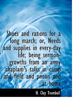 portada shoes and rations for a long march; or, needs and supplies in every-day life; being sermon-growths from an army chaplain's talks in camp and field and (en Inglés)