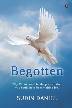 portada Begotten: Why Christ could be the prescription you could have been waiting for. (en Inglés)