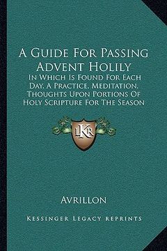 portada a guide for passing advent holily a guide for passing advent holily: in which is found for each day, a practice, meditation, thouin which is found f (en Inglés)