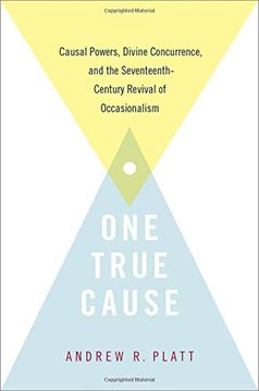 portada One True Cause: Causal Powers, Divine Concurrence, and the Seventeenth-Century Revival of Occasionalism 