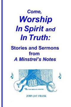 portada Come, Worship In Spirit and In Truth: Stories and Sermons from A MINSTREL'S NOTES (in English)