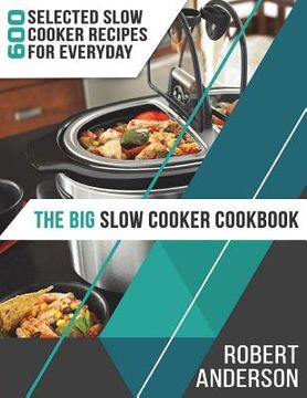 portada The Big Slow Cooker Cookbook: 600 Selected Slow Cooker Recipes for Everyday (2018 New Edition) (en Inglés)