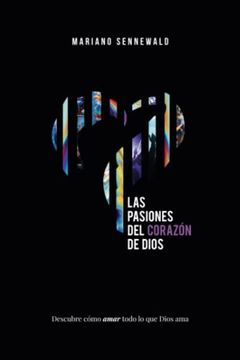 portada Las Pasiones del Corazón de Dios: Descubre cómo amar todo lo que Dios ama