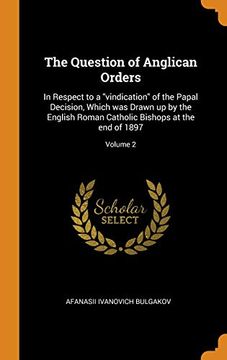 portada The Question of Anglican Orders: In Respect to a "Vindication" of the Papal Decision, Which was Drawn up by the English Roman Catholic Bishops at the end of 1897; Volume 2 