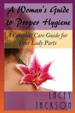 portada A Woman's Guide to Proper Hygiene: A Complete Care Guide for Your Lady Parts (en Inglés)