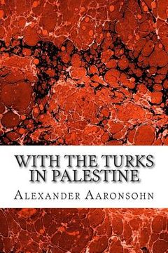portada With the Turks in Palestine: (Alexander Aaronsohn Classics Collection) (en Inglés)