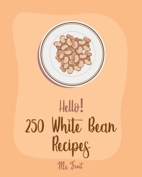 portada Hello! 250 White Bean Recipes: Best White Bean Cookbook Ever For Beginners [Book 1] (en Inglés)