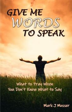 portada Give Me Words to Speak: What to Pray When You Don't Know What to Say (en Inglés)