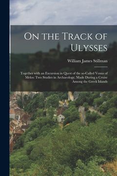 portada On the Track of Ulysses; Together With an Excursion in Quest of the So-called Venus of Melos: Two Studies in Archaeology, Made During a Cruise Among t (en Inglés)