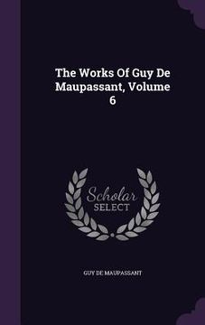 portada The Works Of Guy De Maupassant, Volume 6 (en Inglés)