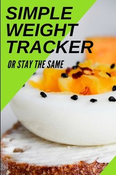 portada Simple Weight Tracker: Or Stay The Same: A Simple Weight Tracker To Track To Build A Better You! (en Inglés)