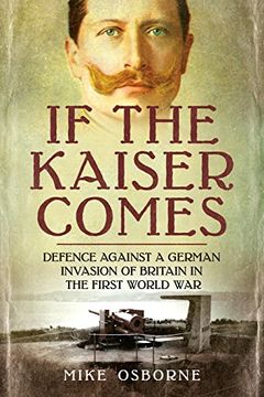 portada If the Kaiser Comes: Defence Against a German Invasion of Britain in the First World War (en Inglés)
