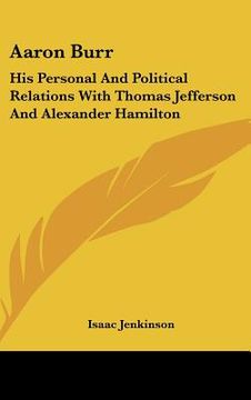 portada aaron burr: his personal and political relations with thomas jefferson and alexander hamilton