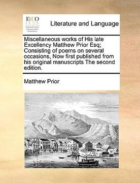 portada miscellaneous works of his late excellency matthew prior esq; consisting of poems on several occasions, now first published from his original manuscri (en Inglés)