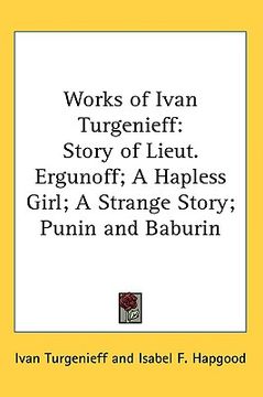 portada works of ivan turgenieff: story of lieut. ergunoff; a hapless girl; a strange story; punin and baburin (en Inglés)