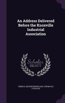 portada An Address Delivered Before the Knoxville Industrial Association (en Inglés)