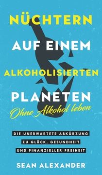 portada Nüchtern auf einem alkoholisierten Planeten: Ohne Alkohol leben. Die unerwartete Abkürzung zu Glück, Gesundheit und finanzieller Freiheit (in German)