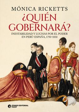 portada ¿Quién gobernará? Historia de nuestras interminables luchas por el poder. Perú-España, 1750-1830