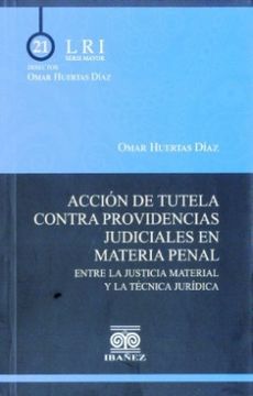 portada ACCIÓN DE TUTELA CONTRA PROVIDENCIAS JUDICIALES EN MATERIA PENAL, ENTRE LA JUSTICIA MATERIAL Y LA TECNICA JURIDICA (in Spanish)
