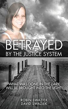 portada Betrayed by the Justice System: What was Done in the Dark Will be Brought Into the Light (en Inglés)