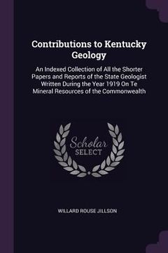 portada Contributions to Kentucky Geology: An Indexed Collection of All the Shorter Papers and Reports of the State Geologist Written During the Year 1919 On (en Inglés)