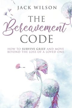 portada The Bereavement Code: How To Survive Grief and Move Beyond the Loss of a Loved One (en Inglés)