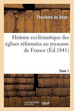 portada Histoire Ecclésiastique Des Églises Réformées Au Royaume de France. T.1 (en Francés)