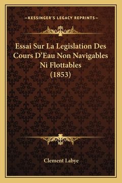 portada Essai Sur La Legislation Des Cours D'Eau Non Navigables Ni Flottables (1853) (en Francés)