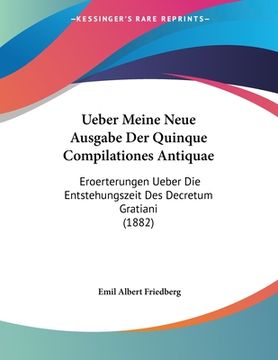 portada Ueber Meine Neue Ausgabe Der Quinque Compilationes Antiquae: Eroerterungen Ueber Die Entstehungszeit Des Decretum Gratiani (1882) (in German)