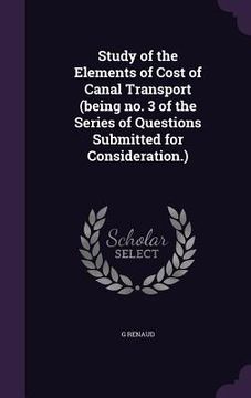 portada Study of the Elements of Cost of Canal Transport (being no. 3 of the Series of Questions Submitted for Consideration.) (en Inglés)