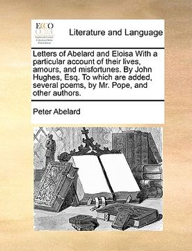 portada letters of abelard and eloisa with a particular account of their lives, amours, and misfortunes. by john hughes, esq. to which are added, several poem (en Inglés)