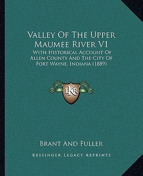 portada valley of the upper maumee river v1: with historical account of allen county and the city of fort wayne, indiana (1889) (en Inglés)