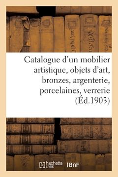 portada Catalogue d'Un Mobilier Artistique, Objets d'Art, Bronzes, Argenterie, Porcelaines: Verrerie Artistique, Tableaux, Objets d'Art Et d'Ameublement (en Francés)