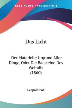 portada Das Licht: Der Materielle Urgrund Aller Dinge, Oder Die Bausteine Des Weltalls (1860) (in German)