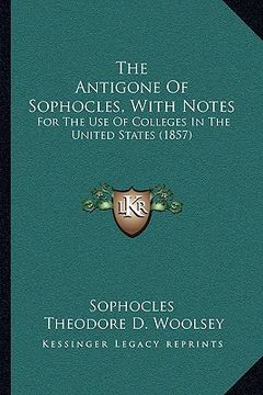 portada the antigone of sophocles, with notes: for the use of colleges in the united states (1857) (en Inglés)