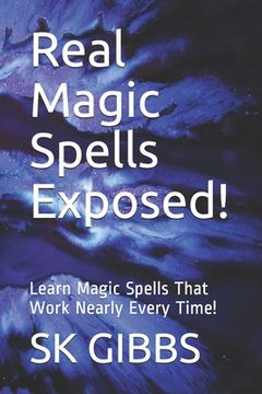 portada Real Magic Spells Exposed!: Learn Magic Spells That Work Nearly Every Time! (en Inglés)