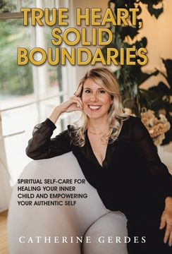 portada True Heart, Solid Boundaries: Spiritual Self-Care for Healing Your Inner Child and Empowering Your Authentic Self. (en Inglés)