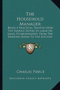 portada the household manager: being a practical treatise upon the various duties in large or small establishments, from the drawing room to the kitc (in English)
